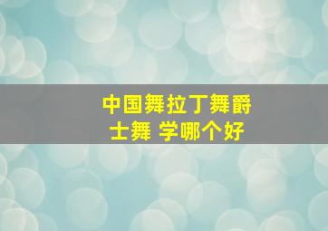 中国舞拉丁舞爵士舞 学哪个好